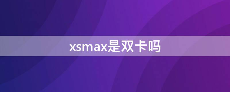xsmax是双卡吗 港版xsmax是双卡吗