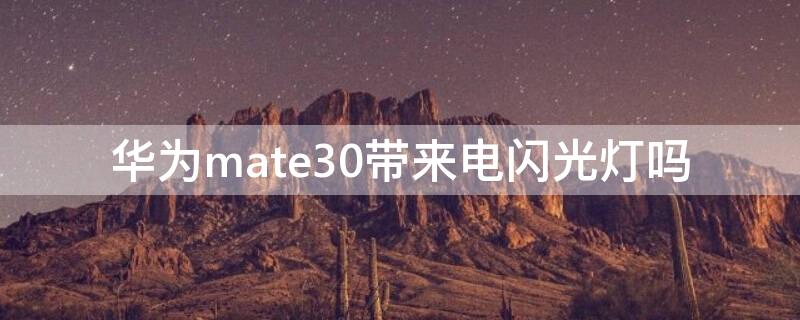 华为mate30带来电闪光灯吗 华为mate30pro闪光灯