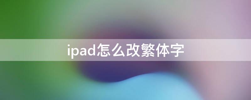 ipad怎么改繁体字（ipad输入法繁体字怎么改成简体）