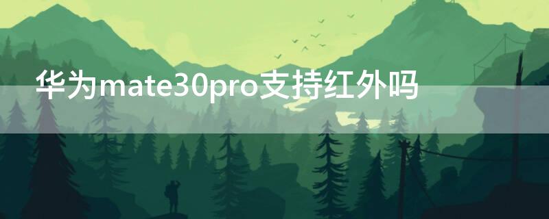 华为mate30pro支持红外吗 华为mate30pro支不支持红外线