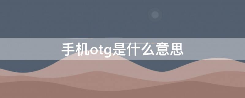 手机otg是什么意思 安卓手机OTG是什么意思