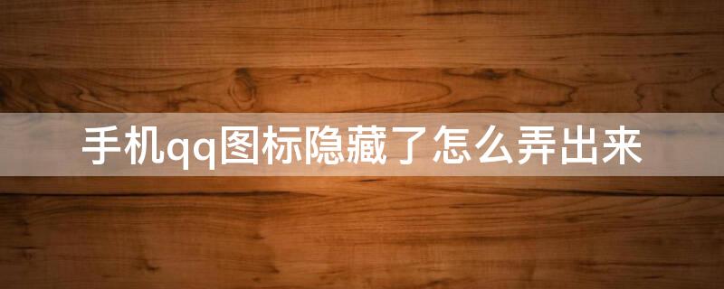 手机qq图标隐藏了怎么弄出来（手机qq图标隐藏了怎么弄出来华为）