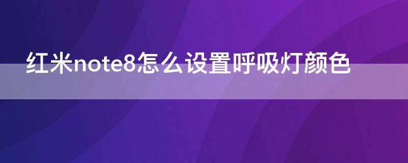 红米note8怎么设置呼吸灯颜色 红米note9如何设置呼吸灯