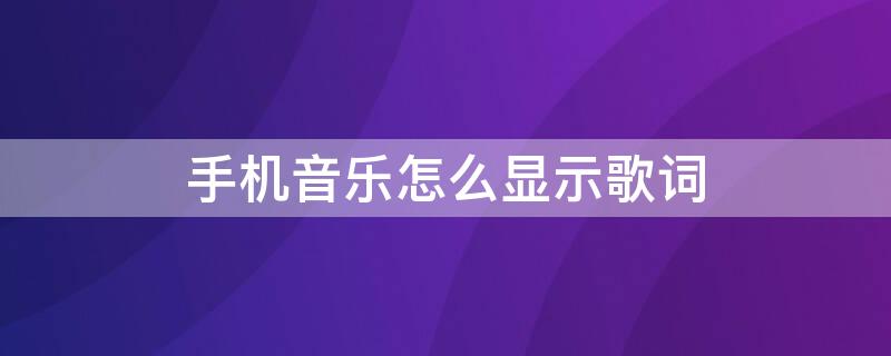 手机音乐怎么显示歌词（手机播放音乐歌词显示）