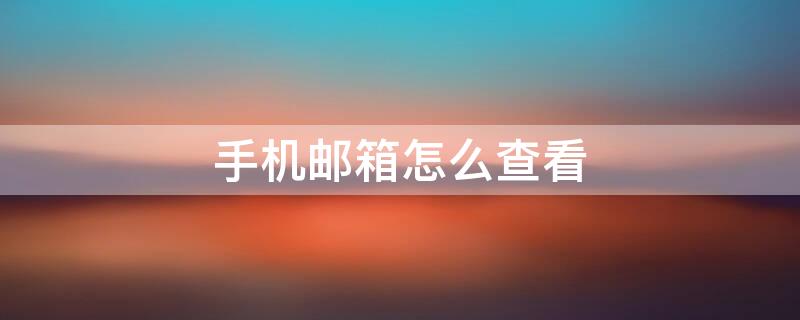 手机邮箱怎么查看（手机邮箱怎么查看附件）