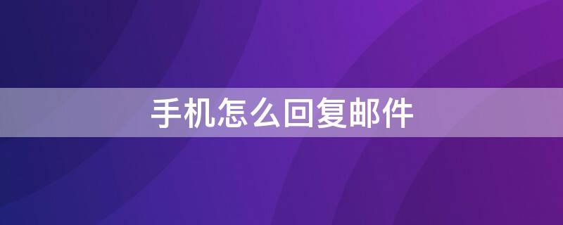 手机怎么回复邮件（手机怎么回复邮件wps）