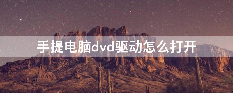 手提电脑dvd驱动怎么打开 笔记本电脑怎么打开dvd驱动