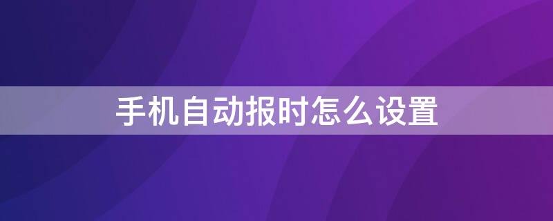 手机自动报时怎么设置（怎样设置手机自动报时）