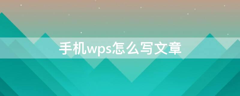 手机wps怎么写文章（手机wps怎么写文章分段）