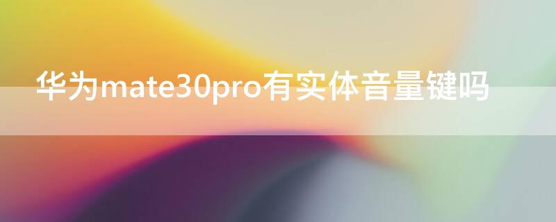 华为mate30pro有实体音量键吗 华为mate30pro音量键