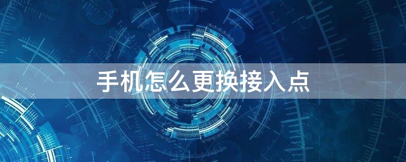 手机怎么更换接入点 如何更换手机接入点