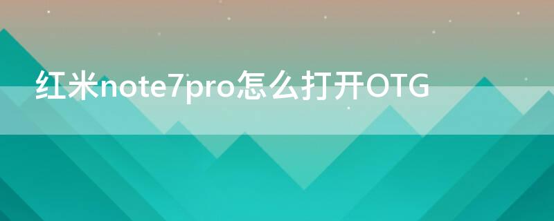 红米note7pro怎么打开OTG 红米note7pro怎么打开开发者选项