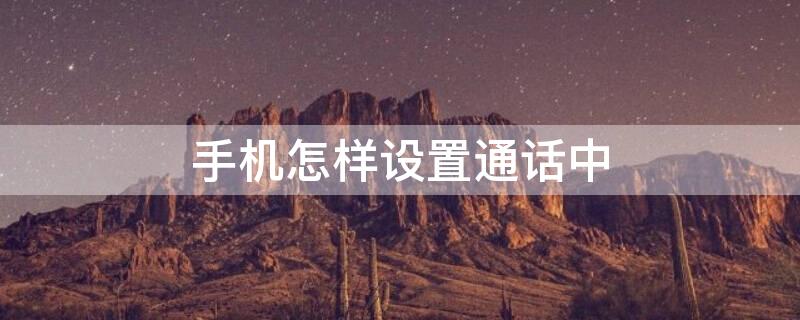 手机怎样设置通话中 手机怎样设置通话中录音