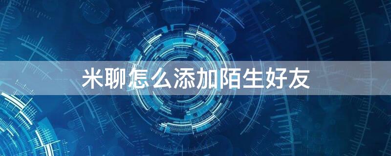 米聊怎么添加陌生好友 米聊怎么添加陌生好友