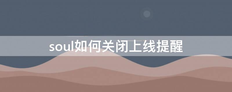 soul如何关闭上线提醒 soul怎么关闭上线提醒