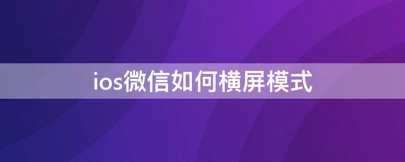 ios微信如何横屏模式 ios 微信横屏设置