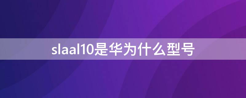 slaal10是华为什么型号 slatl10是什么型号