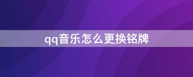 qq音乐怎么更换铭牌（qq音乐怎么更换铭牌名字）