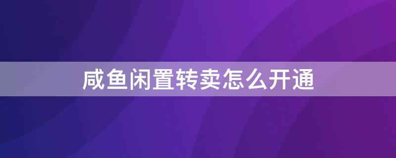 咸鱼闲置转卖怎么开通 咸鱼闲置转卖怎么开通支付宝