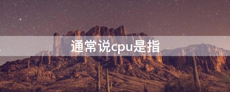 通常说cpu是指（所谓cpu是指）