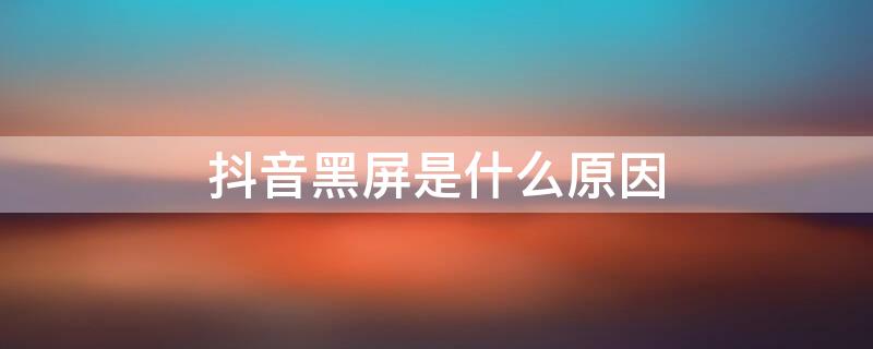 抖音黑屏是什么原因（抖音黑屏了是什么原因）