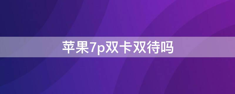 iPhone7p双卡双待吗（iphone7plus能双卡双待吗）