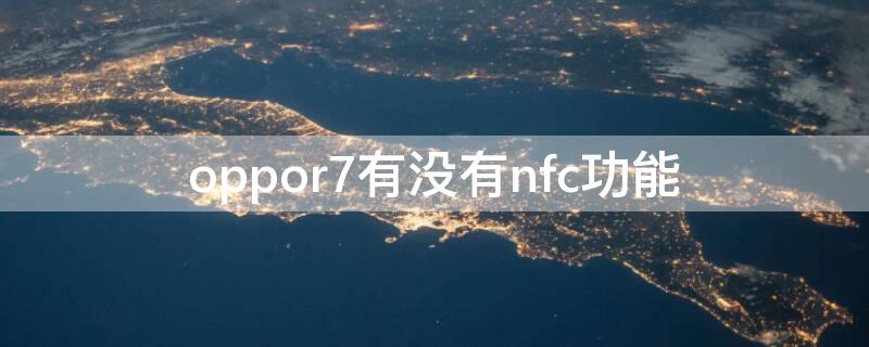 oppor7有没有nfc功能 oppor7有nfc功能么