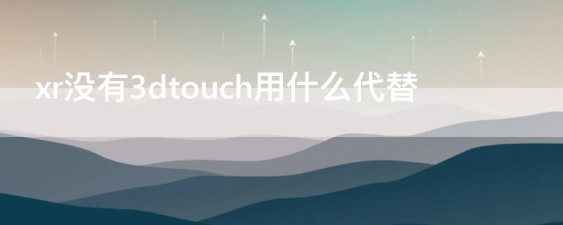 xr没有3dtouch用什么代替 xr怎么没有3dtouch功能