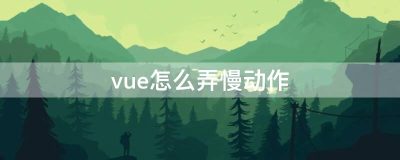 vue怎么弄慢动作（vue启动慢）