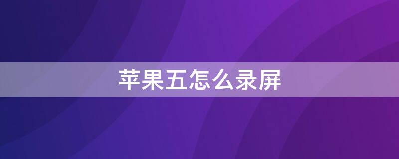 iPhone五怎么录屏 苹果5手机怎么录屏