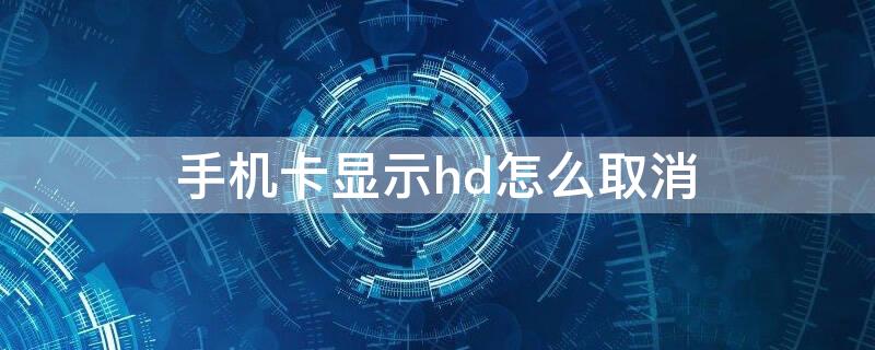 手机卡显示hd怎么取消（电话卡显示hd怎么取消）