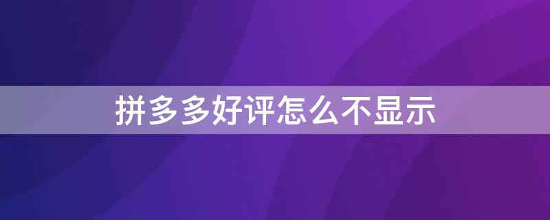 拼多多好评怎么不显示（拼多多好评怎么不显示?）