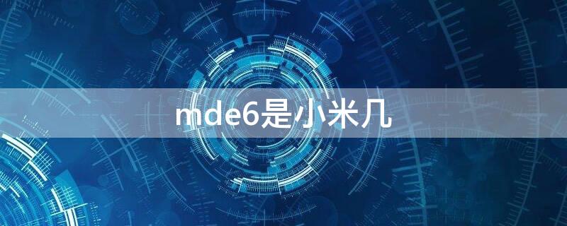 mde6是小米几 小米手机MDE6是红米几