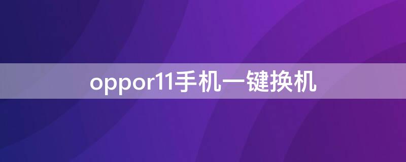 oppor11手机一键换机（oppor11t一键换机在哪里）