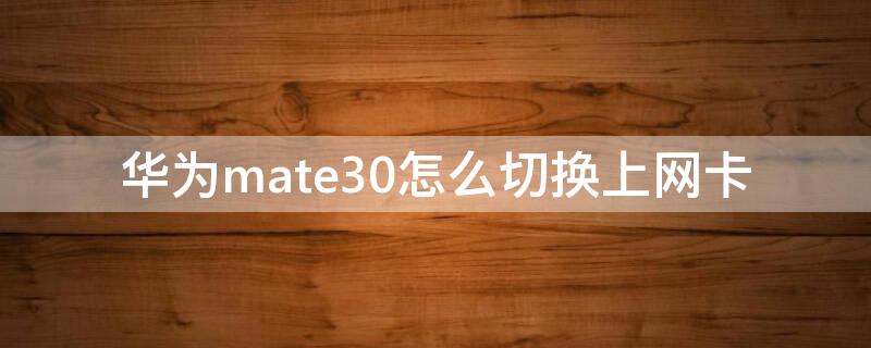 华为mate30怎么切换上网卡 华为mate30pro怎么设置上网卡