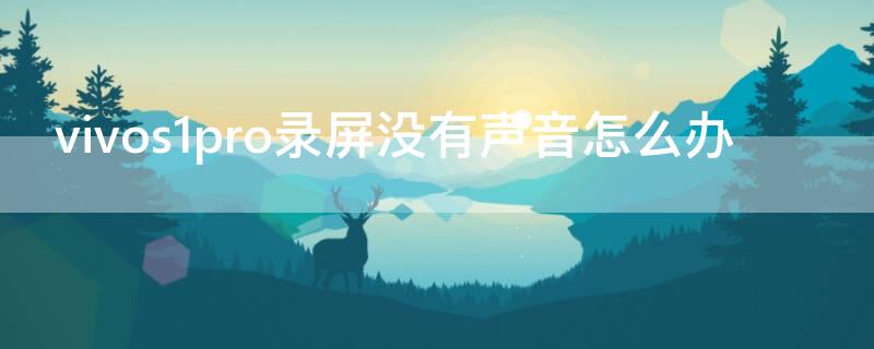vivos1pro录屏没有声音怎么办（vivos1pro有没有录屏功能）
