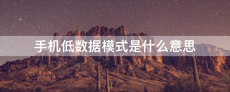 手机低数据模式是什么意思 手机上的低数据模式是什么意思