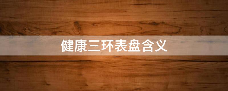 健康三环表盘含义（苹果健康三环表盘含义）