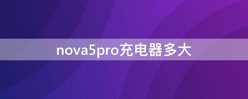 nova5pro充电器多大 nova5pro充电器参数