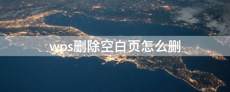 wps删除空白页怎么删 wps删除空白页怎么删快捷键