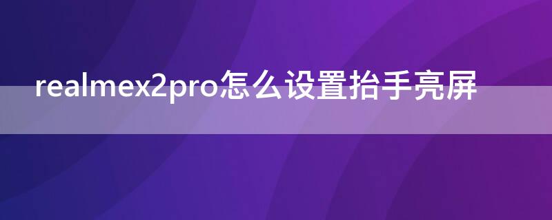 realmex2pro怎么设置抬手亮屏（realmex怎么双击亮屏）