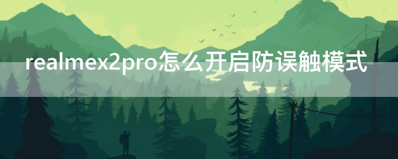 realmex2pro怎么开启防误触模式 realmex2pro断触