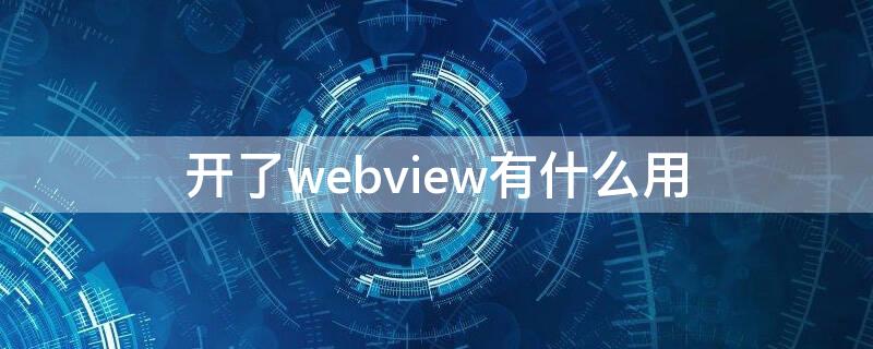 开了webview有什么用 webview有用吗