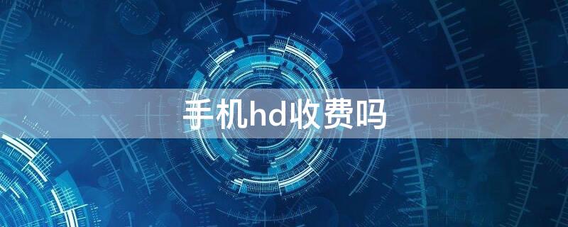 手机hd收费吗 华为手机hd收费吗