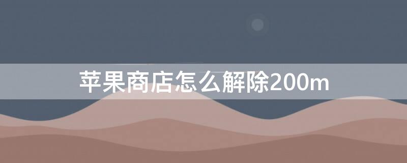 iPhone商店怎么解除200m（iphone商店怎么解除绑定银行卡）