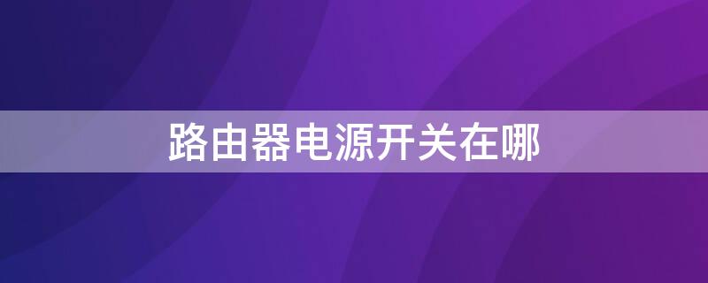 路由器电源开关在哪 路由器的开关在哪