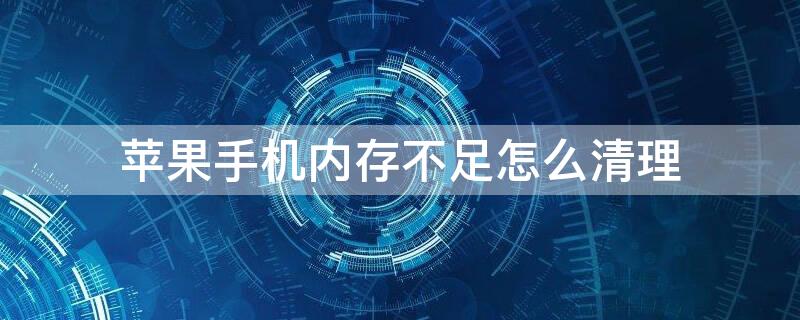 iPhone手机内存不足怎么清理 iphone手机内存不足怎么清理垃圾