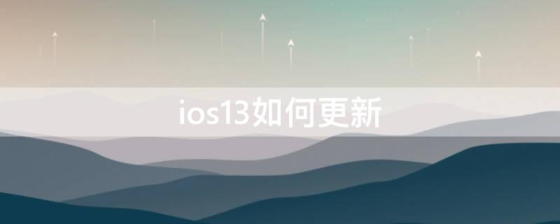 ios13如何更新（苹果ios13怎么更新）