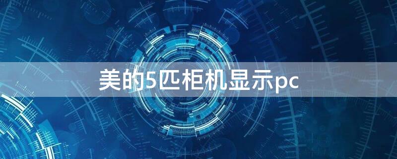 美的5匹柜机显示pc 美的5匹柜机显示p7