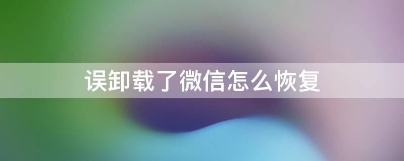 误卸载了微信怎么恢复 ios误卸载了微信怎么恢复